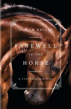 Farewell to the Horse (A Cultural History) by Ulrich Raulff, Ruth Ahmedzai Kemp, 9781631494321