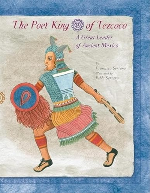 The Poet King of Tezcoco (A Great Leader of Ancient Mexico) by Francisco Serrano, Pablo Serrano, 9780888997876