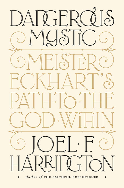 Dangerous Mystic (Meister Eckhart's Path to the God Within) by Joel F. Harrington, 9781101981566