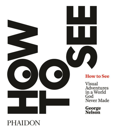 How to See (Visual Adventures in a World God Never Made) by Karen Stein, Michael Bierut, George Nelson, 9780714873831