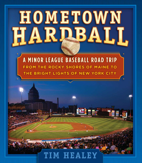 Hometown Hardball (A Minor League Baseball Road Trip from the Rocky Shores of Maine to the Bright Lights of New York City) by Tim Healey, 9781493028580