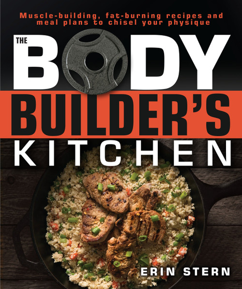 The Bodybuilder's Kitchen (100 Muscle-Building, Fat Burning Recipes, with Meal Plans to Chisel Your) by Erin Stern, 9781465469977