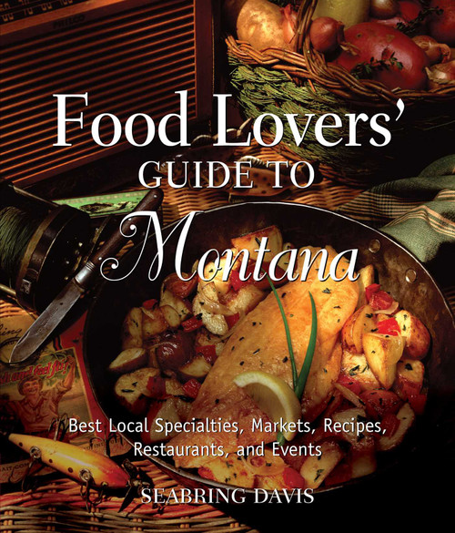 Food Lovers' Guide to® Montana (Best Local Specialties, Markets, Recipes, Restaurants, And Events) by Seabring Davis, 9780762754281