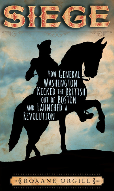 Siege: How General Washington Kicked the British Out of Boston and Launched a  Revolution by Roxane Orgill, 9780763688516