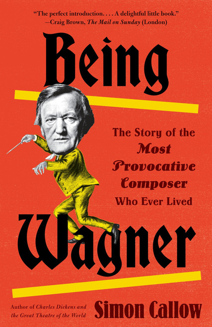 Being Wagner (The Story of the Most Provocative Composer Who Ever Lived) by Simon Callow, 9780525436188