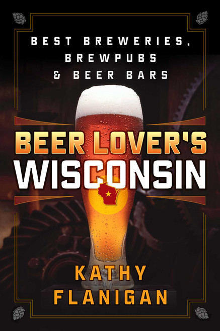 Beer Lover's Wisconsin (Best Breweries, Brewpubs and Beer Bars) by Kathy Flanigan, 9781493027934
