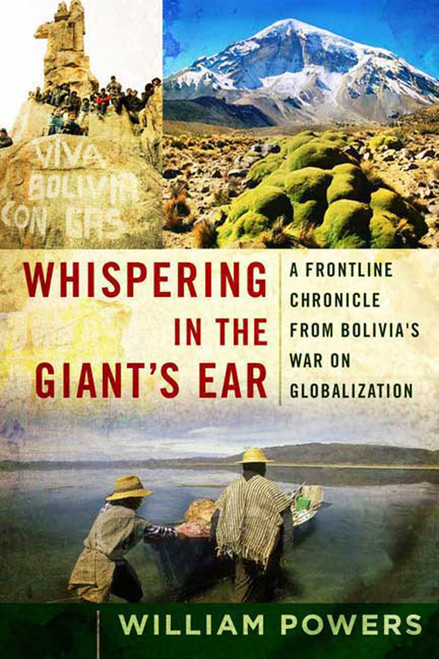 Whispering in the Giant's Ear (A Frontline Chronicle from Bolivia's War on Globalization) by William D. Powers, 9781596911031