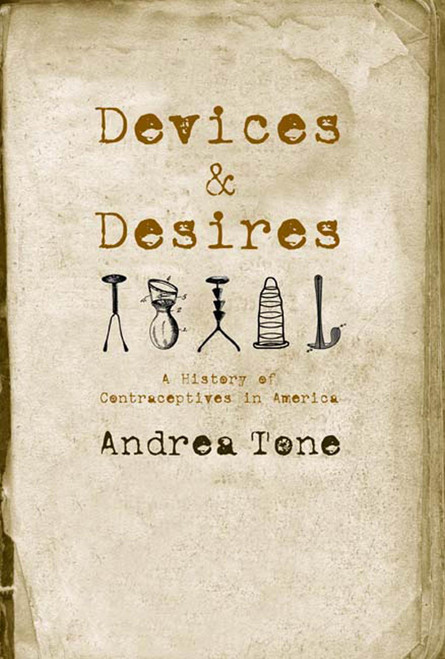 Devices and Desires (A History of Contraceptives in America) by Andrea Tone, 9780809038169