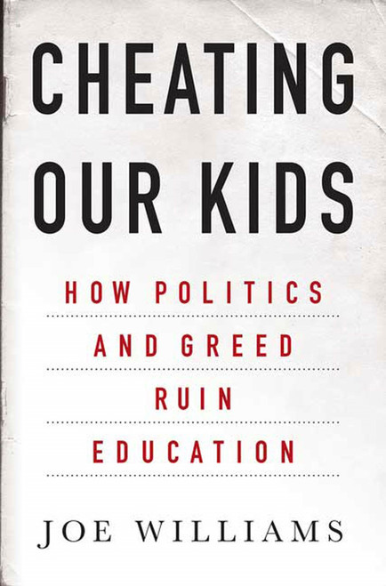 Cheating Our Kids (How Politics and Greed Ruin Education) by Joe Williams, 9781403968395