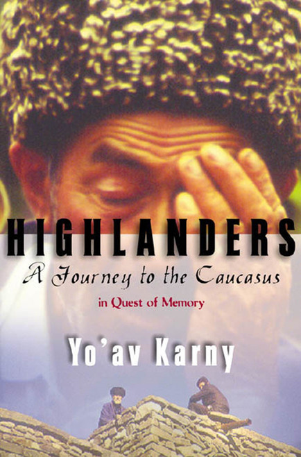 Highlanders (A Journey to the Caucasus in Quest of Memory) by Yo'av Karny, 9780374528126