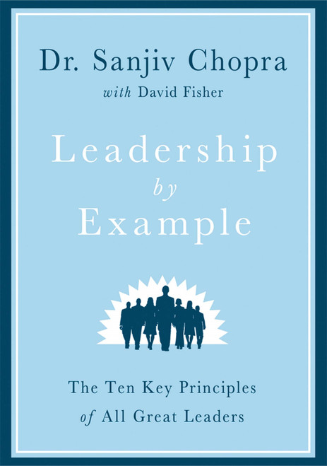Leadership by Example (The Ten Key Principles of All Great Leaders) by Sanjiv Chopra, David Fisher, 9780312594909