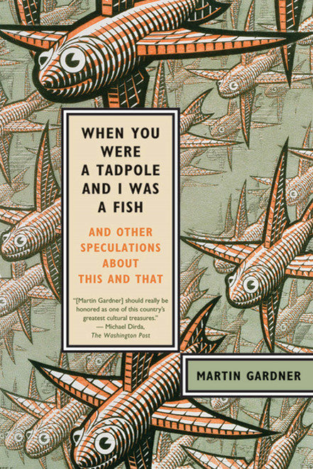 When You Were a Tadpole and I Was a Fish (And Other Speculations About This and That) by Martin Gardner, 9780374532413