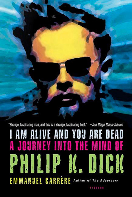 I Am Alive and You Are Dead (A Journey into the Mind of Philip K. Dick) by Emmanuel Carrère, Timothy Bent, 9780312424510