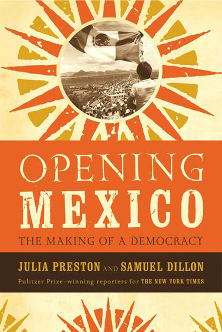 Opening Mexico (The Making of a Democracy) by Julia Preston, Samuel Dillon, 9780374529642