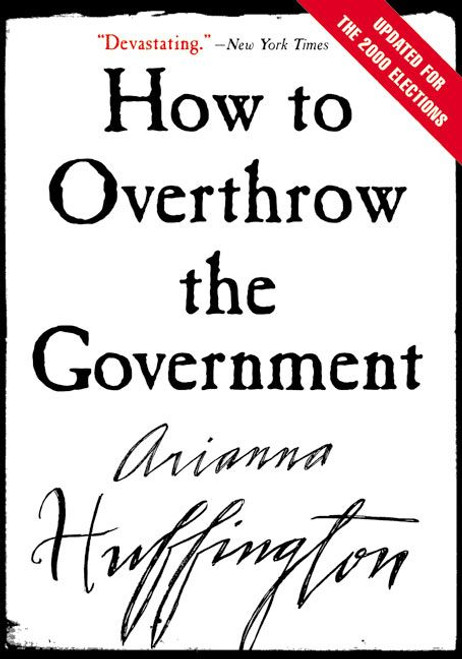 How to Overthrow the Government by Arianna Huffington, 9780060988319