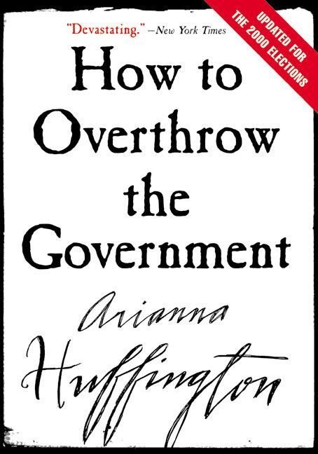 How to Overthrow the Government by Arianna Huffington, 9780060988319