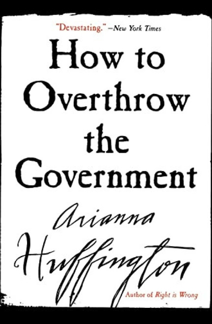 How to Overthrow the Government by Arianna Huffington, 9780060988319