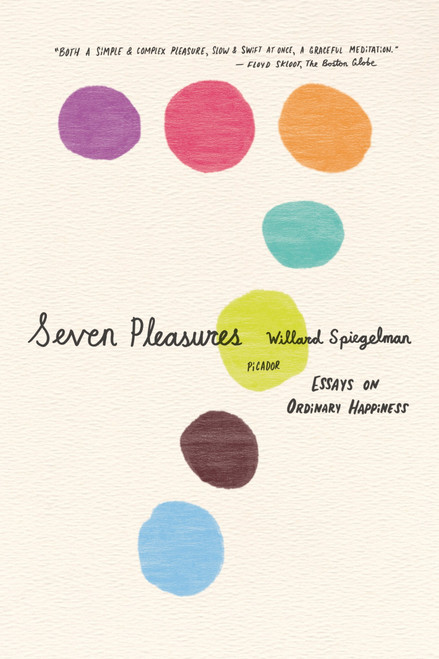 Seven Pleasures (Essays on Ordinary Happiness) by Willard Spiegelman, 9780312429676