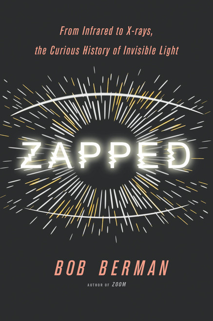 Zapped (From Infrared to X-rays, the Curious History of Invisible Light) by Bob Berman, 9780316311304