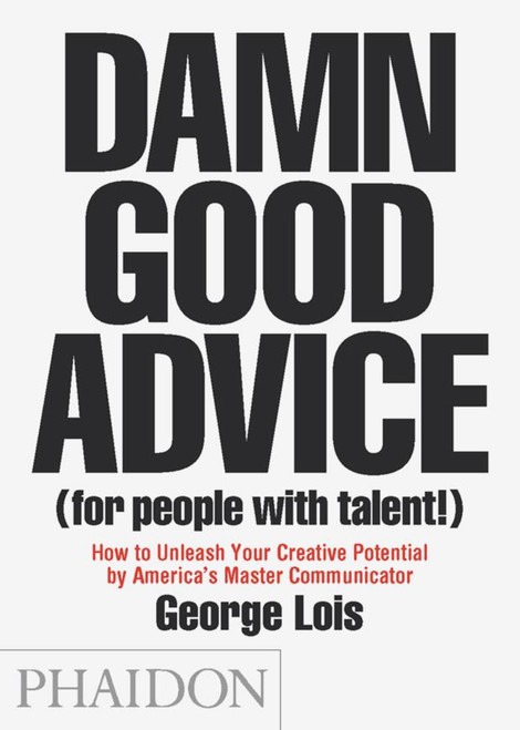Damn Good Advice (For People with Talent!) (How To Unleash Your Creative Potential by America's Master Communicator) by George Lois, 9780714863481