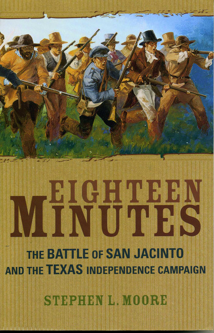 Eighteen Minutes (The Battle of San Jacinto and the Texas Independence Campaign) by Stephen L. Moore, 9781589070097