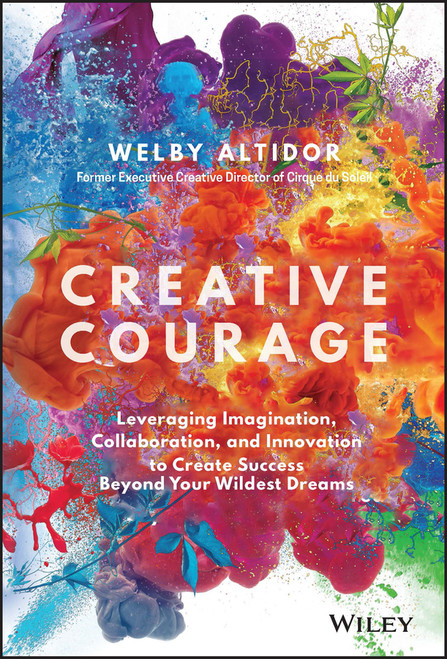 Creative Courage (Leveraging Imagination, Collaboration, and Innovation to Create Success Beyond Your Wildest Dreams) by Welby Altidor, 9781119347224