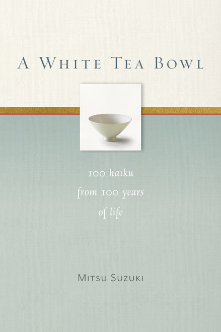 A White Tea Bowl (100 Haiku from 100 Years of Life) by Mitsu Suzuki, Kazuaki Tanahashi, Kate McCandless, 9781930485358