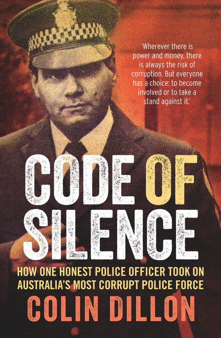 Code of Silence (How One Honest Police Officer Took on Australia's Most Corrupt Police Force) by Colin Dillon, Tom Gilling, 9781760297022