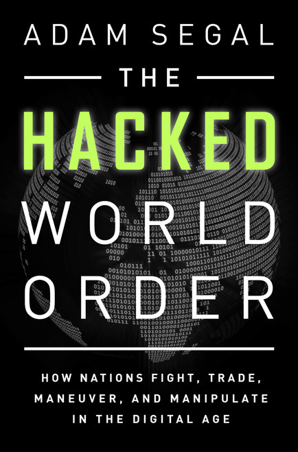 The Hacked World Order (How Nations Fight, Trade, Maneuver, and Manipulate in the Digital Age) by Adam Segal, 9781610398725