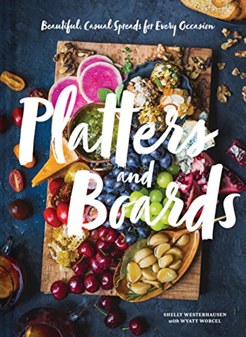 Platters and Boards (Beautiful, Casual Spreads for Every Occasion) by Shelly Westerhausen Worcel, Wyatt Worcel, 9781452164151