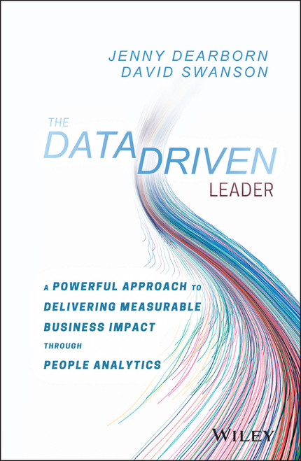 The Data Driven Leader (A Powerful Approach to Delivering Measurable Business Impact Through People Analytics) by Jenny Dearborn, David Swanson, 9781119382201