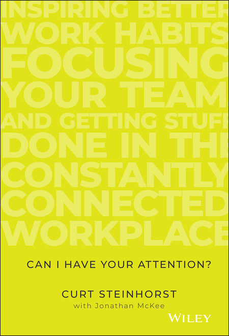 Can I Have Your Attention? (Inspiring Better Work Habits, Focusing Your Team, and Getting Stuff Done in the Constantly Connected Workplace) by Curt Steinhorst, Jonathan McKee, 9781119390466