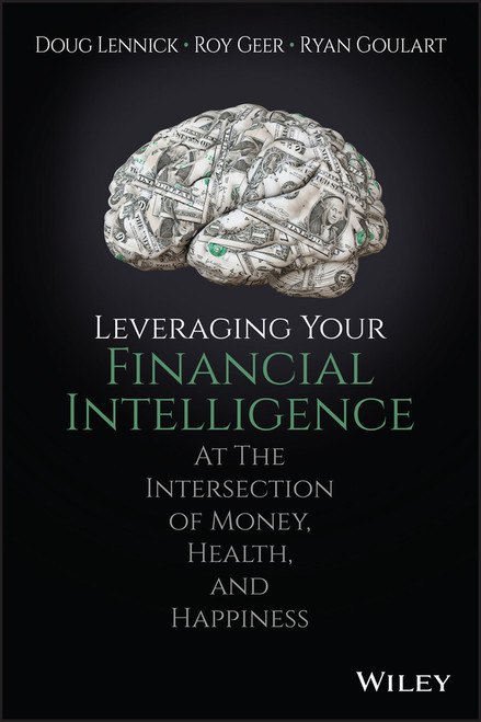 Leveraging Your Financial Intelligence (At the Intersection of Money, Health, and Happiness) by Doug Lennick, Roy Geer, Ryan Goulart, 9781119430780