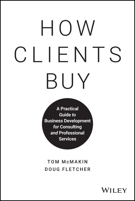 How Clients Buy (A Practical Guide to Business Development for Consulting and Professional Services) by Tom McMakin, Doug Fletcher, 9781119434702