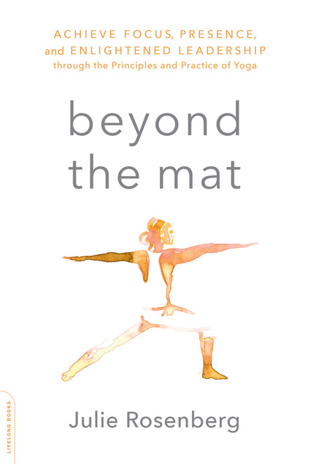 Beyond the Mat (Achieve Focus, Presence, and Enlightened Leadership through the Principles and Practice of Yoga) by Julie Rosenberg, 9780738219608