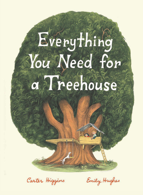 Everything You Need for a Treehouse ((Children?s Treehouse Book, Story Book for Kids, Nature Book for Kids)) by Carter Higgins, Emily Hughes, 9781452142555