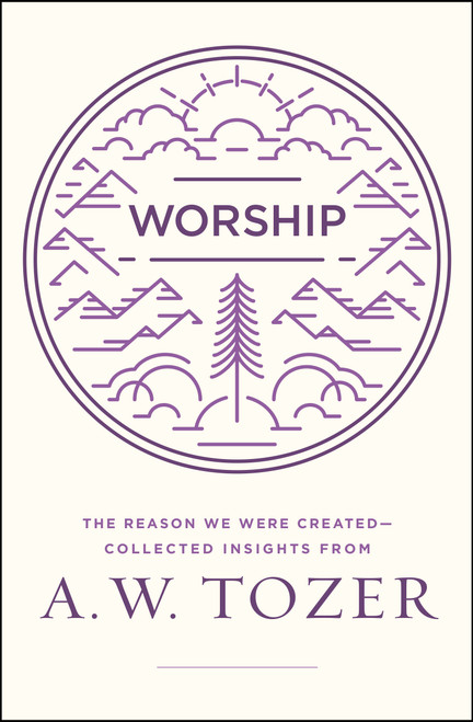Worship (The Reason We Were Created-Collected Insights from A. W. Tozer) by A W Tozer, 9780802416032