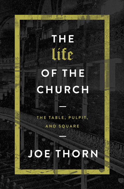 The Life of the Church (The Table, Pulpit, and Square) by Joe Thorn, 9780802414694