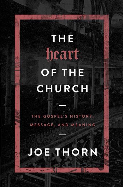 The Heart of the Church (The Gospel's History, Message, and Meaning) by Joe Thorn, 9780802414700