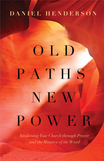 Old Paths, New Power (Awakening Your Church through Prayer and the Ministry of the Word) by Daniel Henderson, Erwin W Lutzer, Jim Cymbala, 9780802414465