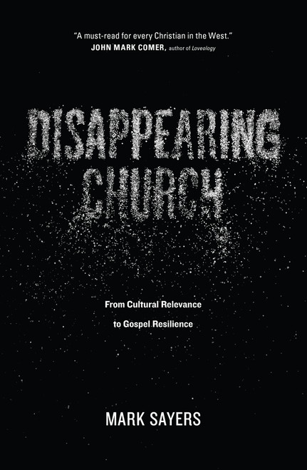 Disappearing Church (From Cultural Relevance to Gospel Resilience) by Mark Sayers, 9780802413352