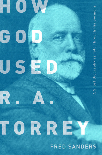 How God Used R.A. Torrey (A Short Biography as Told Through His Sermons) by Fred Sanders, 9780802412683