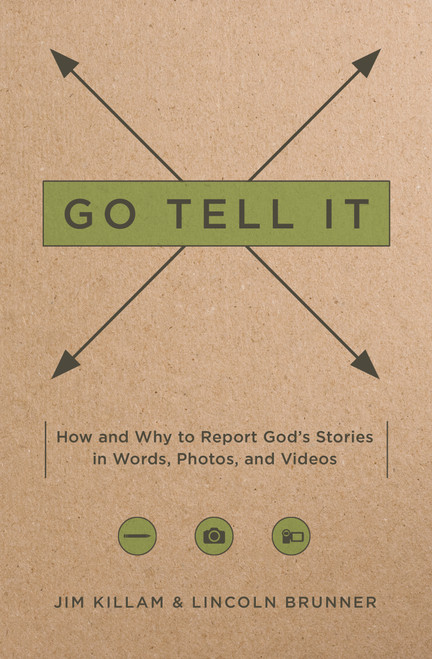 Go Tell It (How--and Why--to Report God's Stories in Words, Photos, and Videos) by Jim Killam, Lincoln Brunner, 9780802411488
