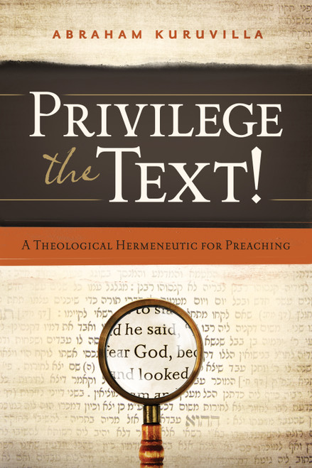 Privilege the Text! (A Theological Hermeneutic for Preaching) by Abraham Kuruvilla, 9780802407139