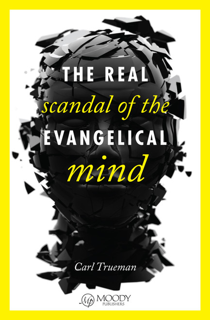 The Real Scandal of the Evangelical Mind by Carl Trueman, 9780802405746