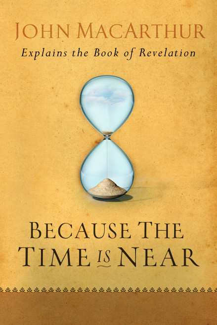 Because the Time is Near (John MacArthur Explains the Book of Revelation) by John MacArthur, 9780802407283