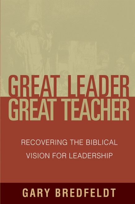 Great Leader, Great Teacher (Recovering the Biblical Vision for Leadership) by Gary Bredfeldt, R Albert Mohler Jr, 9780802411471