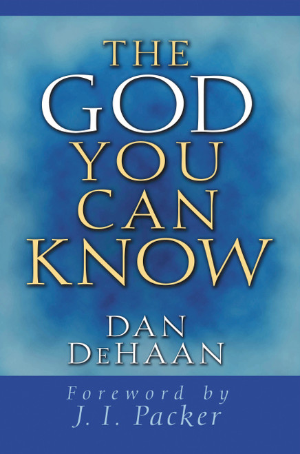 The God You Can Know by Dan DeHaan, J I Packer, 9780802430076