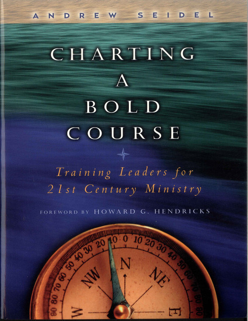 Charting a Bold Course (Training Leaders for 21st Century Ministry) by Andrew Seidel, Howard Hendricks, 9780802434227