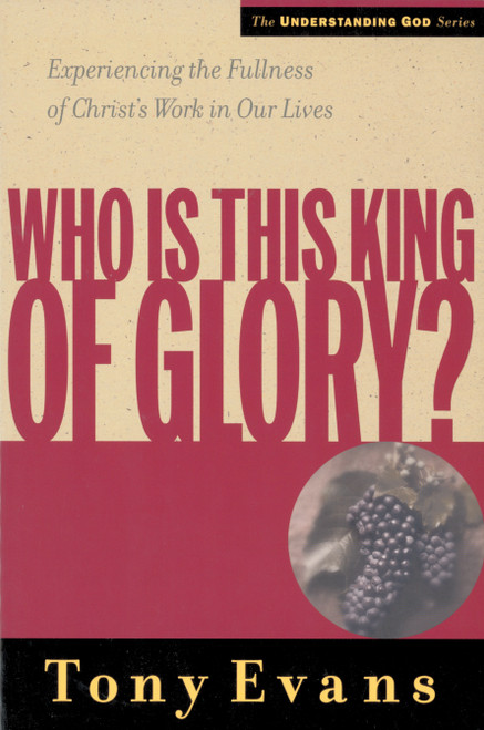 Who Is This King of Glory? (Experiencing the Fullness of Christ's Work in Our Lives) by Tony Evans, 9780802448545